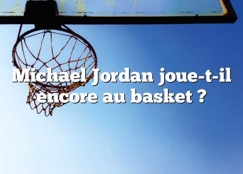 Michael Jordan joue-t-il encore au basket ?