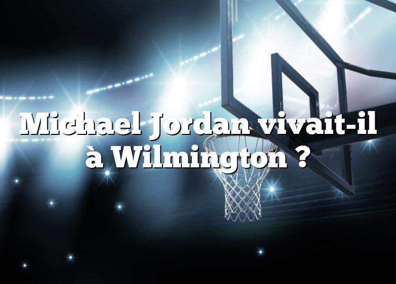 Michael Jordan vivait-il à Wilmington ?