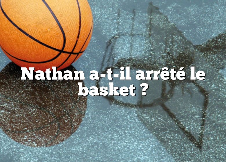 Nathan a-t-il arrêté le basket ?