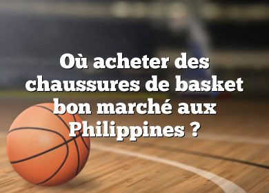 Où acheter des chaussures de basket bon marché aux Philippines ?