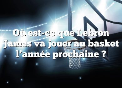 Où est-ce que Lebron James va jouer au basket l’année prochaine ?