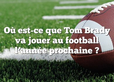 Où est-ce que Tom Brady va jouer au football l’année prochaine ?