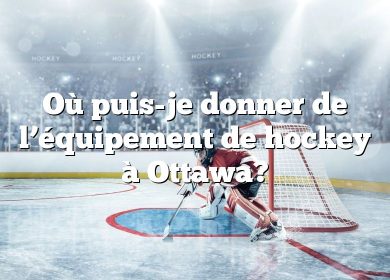 Où puis-je donner de l’équipement de hockey à Ottawa?