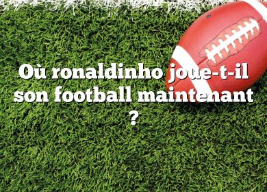 Où ronaldinho joue-t-il son football maintenant ?