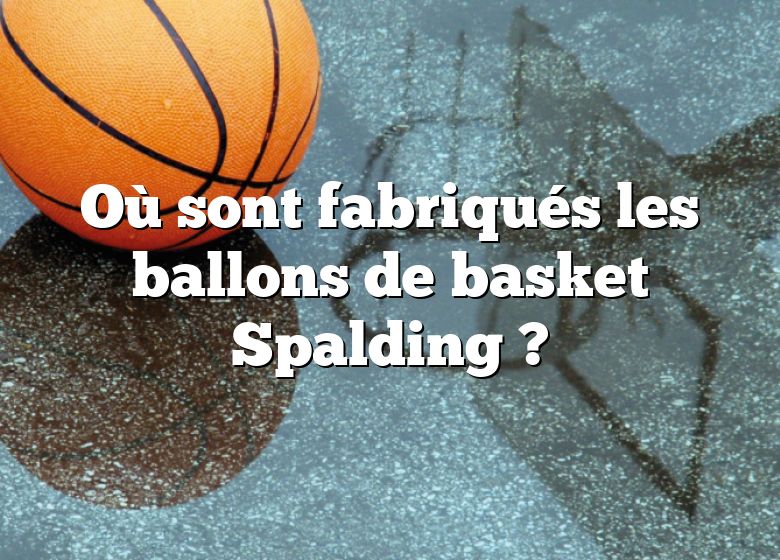 Où sont fabriqués les ballons de basket Spalding ?