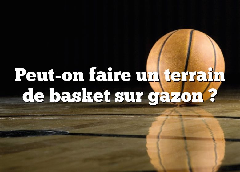 Peut-on faire un terrain de basket sur gazon ?