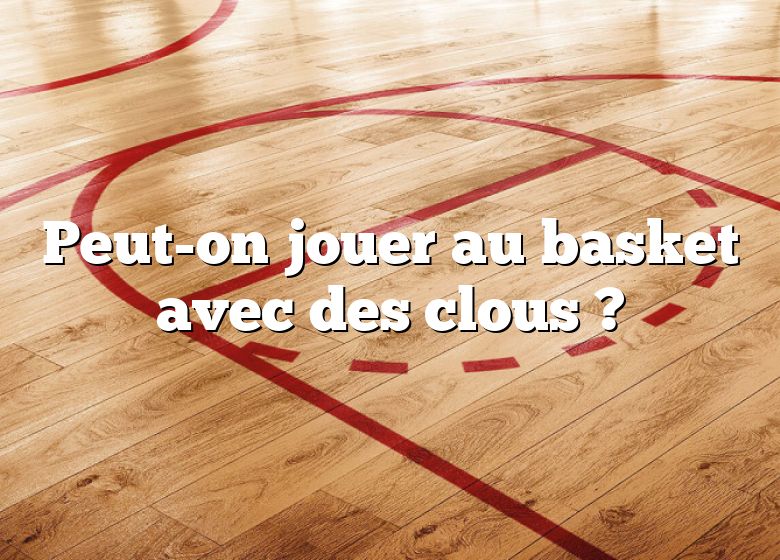 Peut-on jouer au basket avec des clous ?