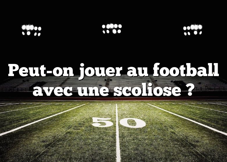 Peut-on jouer au football avec une scoliose ?