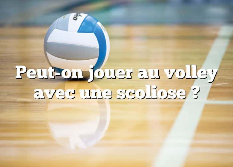 Peut-on jouer au volley avec une scoliose ?