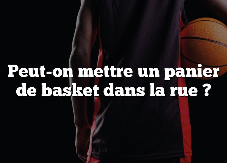 Peut-on mettre un panier de basket dans la rue ?