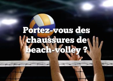 Portez-vous des chaussures de beach-volley ?