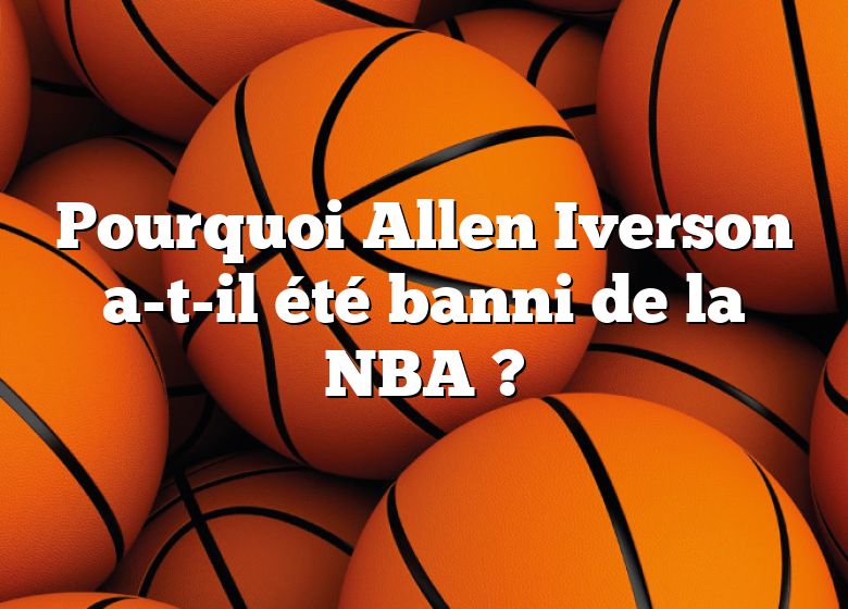 Pourquoi Allen Iverson a-t-il été banni de la NBA ?