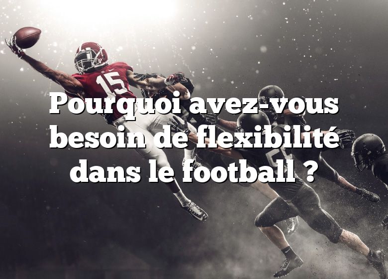 Pourquoi avez-vous besoin de flexibilité dans le football ?