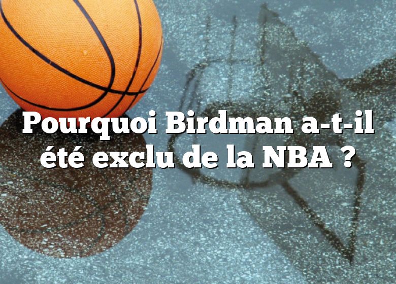 Pourquoi Birdman a-t-il été exclu de la NBA ?