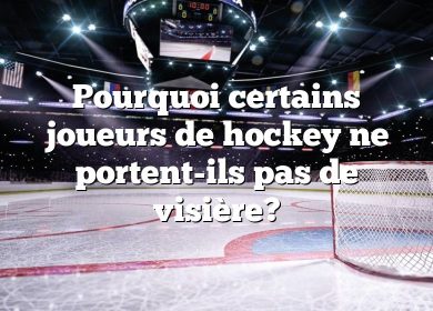 Pourquoi certains joueurs de hockey ne portent-ils pas de visière?