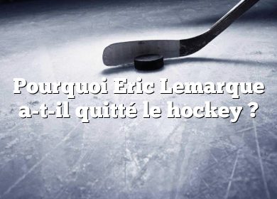 Pourquoi Eric Lemarque a-t-il quitté le hockey ?