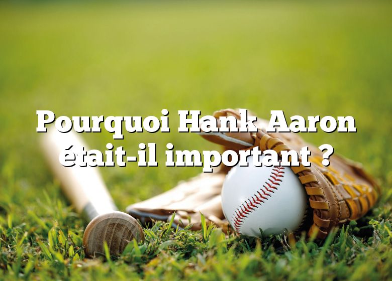 Pourquoi Hank Aaron était-il important ?