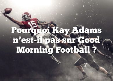 Pourquoi Kay Adams n’est-il pas sur Good Morning Football ?