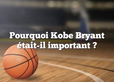 Pourquoi Kobe Bryant était-il important ?