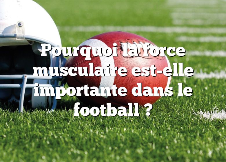 Pourquoi la force musculaire est-elle importante dans le football ?