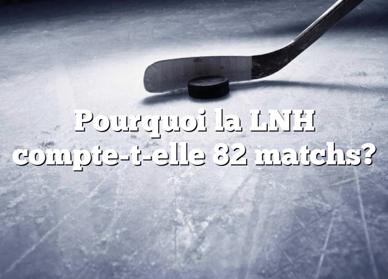 Pourquoi la LNH compte-t-elle 82 matchs?