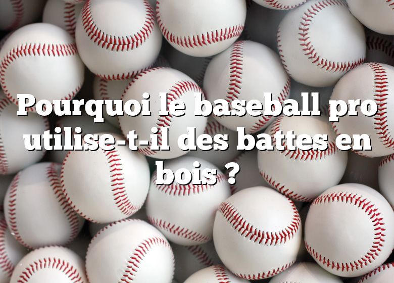 Pourquoi le baseball pro utilise-t-il des battes en bois ?