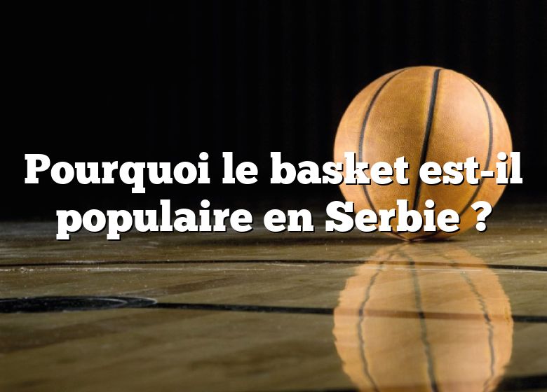 Pourquoi le basket est-il populaire en Serbie ?