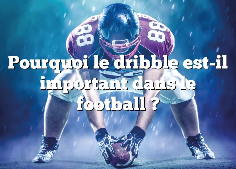 Pourquoi le dribble est-il important dans le football ?