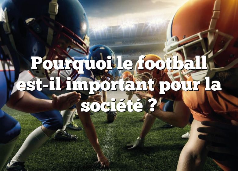 Pourquoi le football est-il important pour la société ?