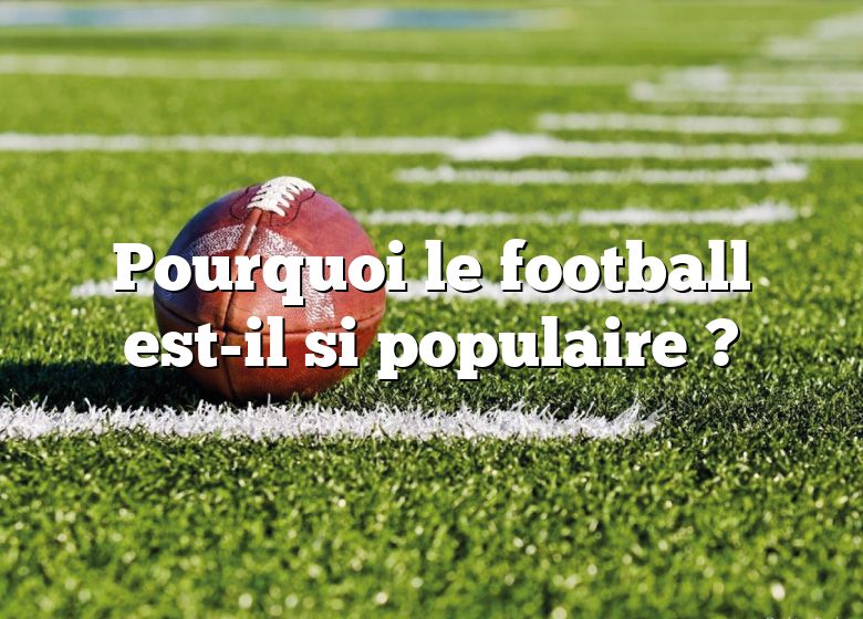 Pourquoi le football est-il si populaire ?