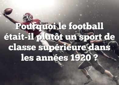 Pourquoi le football était-il plutôt un sport de classe supérieure dans les années 1920 ?