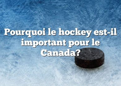 Pourquoi le hockey est-il important pour le Canada?