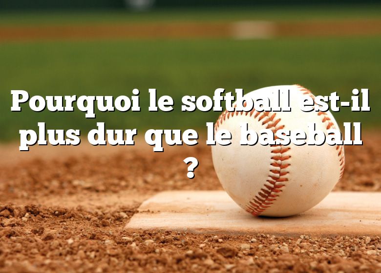 Pourquoi le softball est-il plus dur que le baseball ?