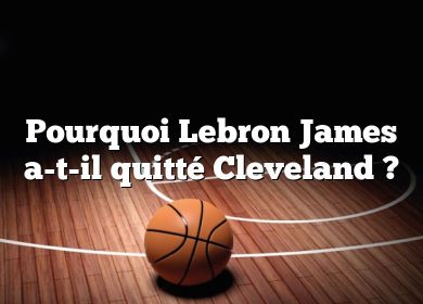 Pourquoi Lebron James a-t-il quitté Cleveland ?