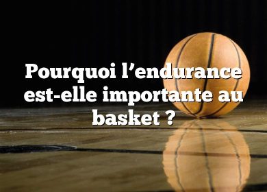 Pourquoi l’endurance est-elle importante au basket ?