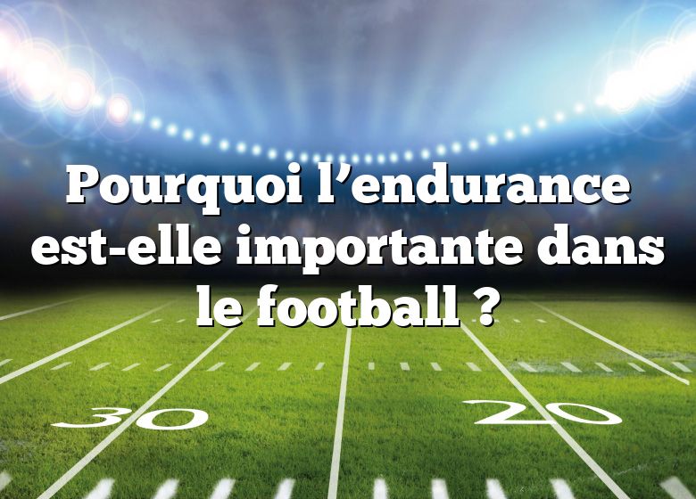 Pourquoi l’endurance est-elle importante dans le football ?