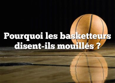 Pourquoi les basketteurs disent-ils mouillés ?