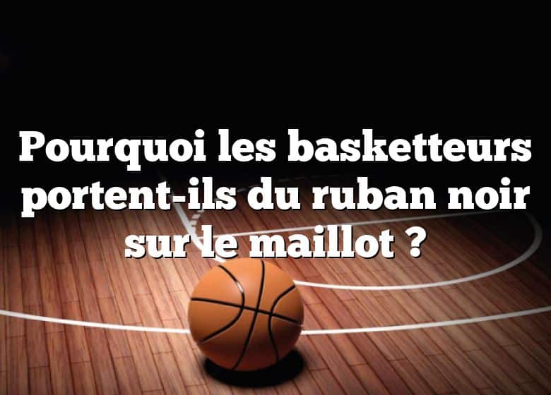 Pourquoi les basketteurs portent-ils du ruban noir sur le maillot ?