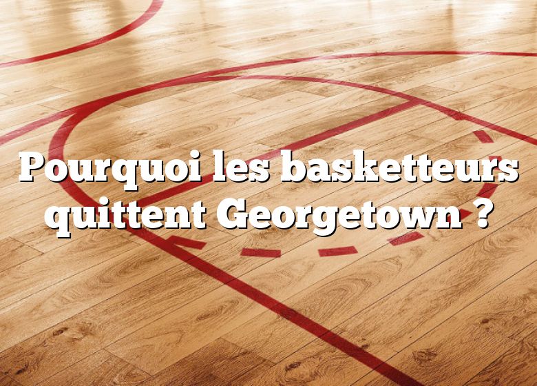 Pourquoi les basketteurs quittent Georgetown ?