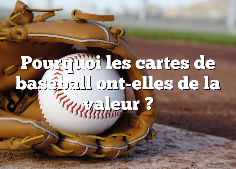 Pourquoi les cartes de baseball ont-elles de la valeur ?