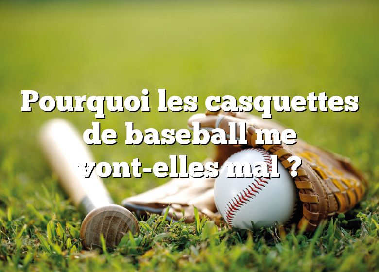 Pourquoi les casquettes de baseball me vont-elles mal ?