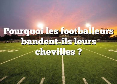 Pourquoi les footballeurs bandent-ils leurs chevilles ?