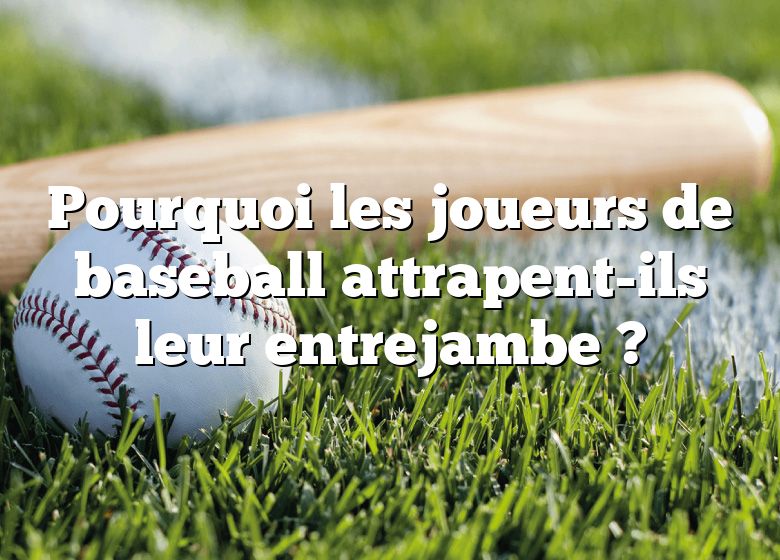 Pourquoi les joueurs de baseball attrapent-ils leur entrejambe ?