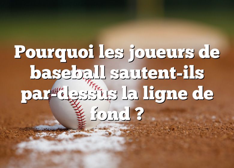 Pourquoi les joueurs de baseball sautent-ils par-dessus la ligne de fond ?