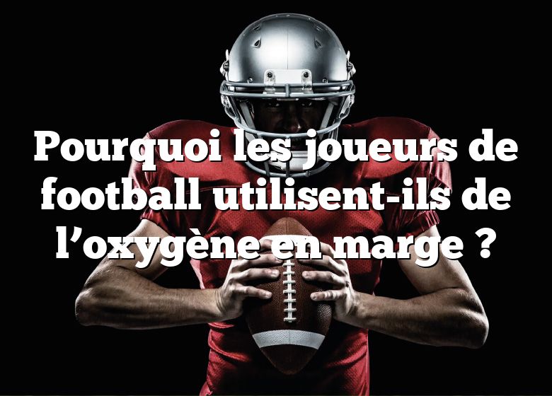 Pourquoi les joueurs de football utilisent-ils de l’oxygène en marge ?