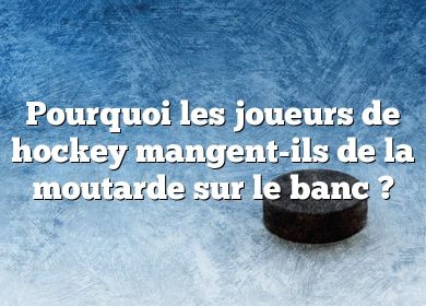 Pourquoi les joueurs de hockey mangent-ils de la moutarde sur le banc ?