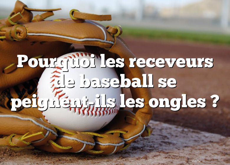 Pourquoi les receveurs de baseball se peignent-ils les ongles ?