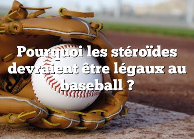 Pourquoi les stéroïdes devraient être légaux au baseball ?