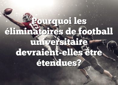 Pourquoi les éliminatoires de football universitaire devraient-elles être étendues?