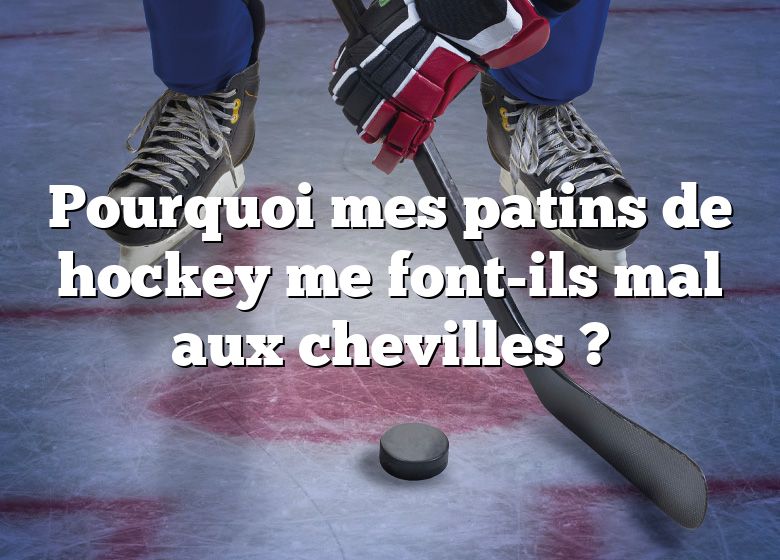 Pourquoi mes patins de hockey me font-ils mal aux chevilles ?